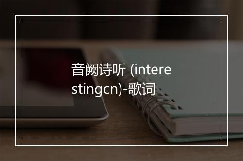 音阙诗听 (interestingcn)-歌词