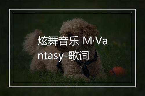 炫舞音乐 M·Vantasy-歌词