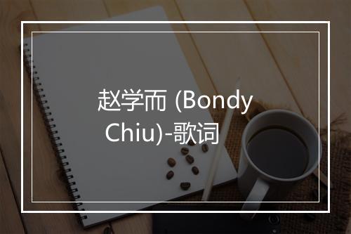 赵学而 (Bondy Chiu)-歌词