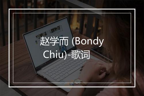 赵学而 (Bondy Chiu)-歌词