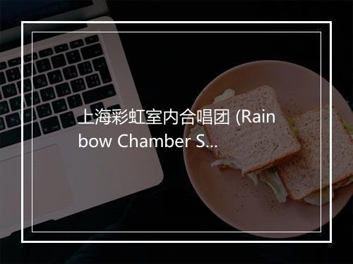 上海彩虹室内合唱团 (Rainbow Chamber Singers)-歌词