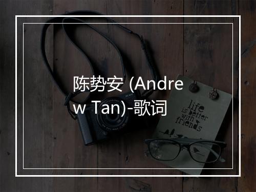 陈势安 (Andrew Tan)-歌词