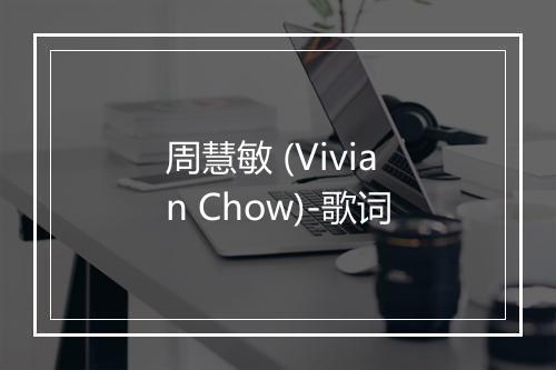 周慧敏 (Vivian Chow)-歌词