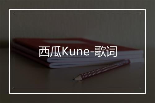 西瓜Kune-歌词