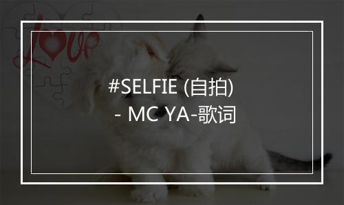 #SELFIE (自拍) - MC YA-歌词