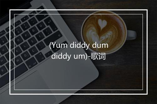 (Yum diddy dum diddy um)-歌词