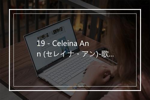 19 - Celeina Ann (セレイナ・アン)-歌词