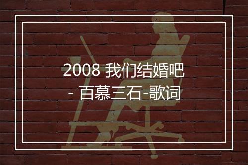 2008 我们结婚吧 - 百慕三石-歌词