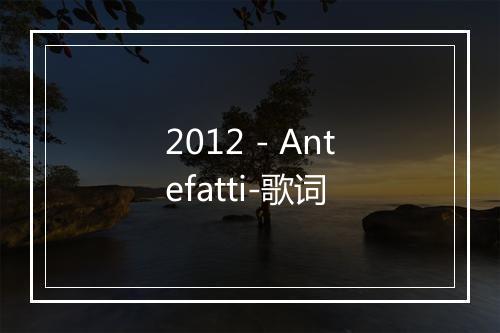 2012 - Antefatti-歌词