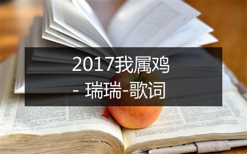 2017我属鸡 - 瑞瑞-歌词