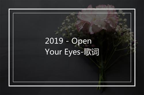 2019 - Open Your Eyes-歌词