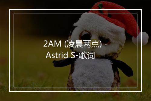 2AM (凌晨两点) - Astrid S-歌词