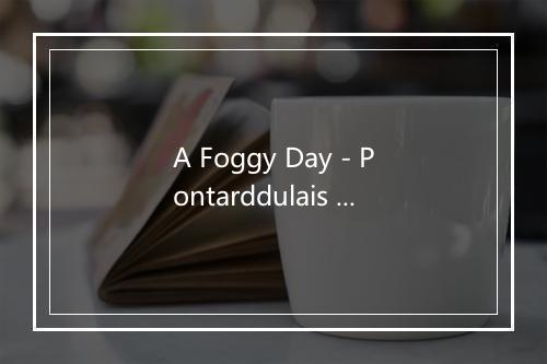 A Foggy Day - Pontarddulais Male Choir-歌词