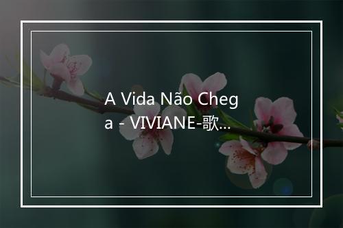 A Vida Não Chega - VIVIANE-歌词