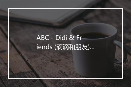 ABC - Didi & Friends (滴滴和朋友)-歌词