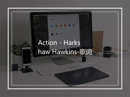 Action - Harkshaw Hawkins-歌词