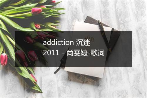 addiction 沉迷 2011 - 尚雯婕-歌词