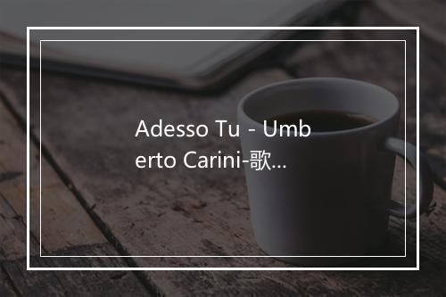 Adesso Tu - Umberto Carini-歌词_1