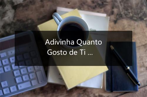 Adivinha Quanto Gosto de Ti - Os Apaixonados-歌词