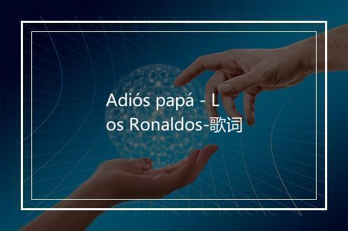 Adiós papá - Los Ronaldos-歌词