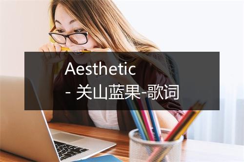 Aesthetic - 关山蓝果-歌词