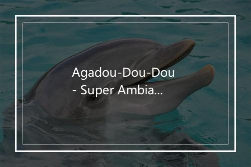 Agadou-Dou-Dou - Super Ambiance-歌词