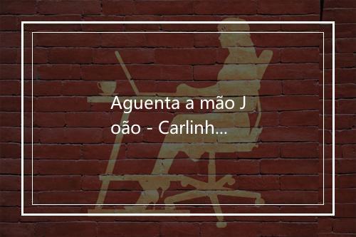 Aguenta a mão João - Carlinhos Vergueiro-歌词