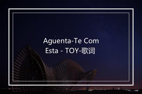 Aguenta-Te Com Esta - TOY-歌词