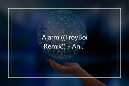 Alarm ((TroyBoi Remix)) - Anne-Marie (阿内·玛丽)-歌词