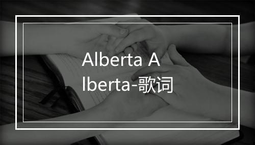 Alberta Alberta-歌词