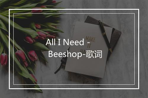 All I Need - Beeshop-歌词