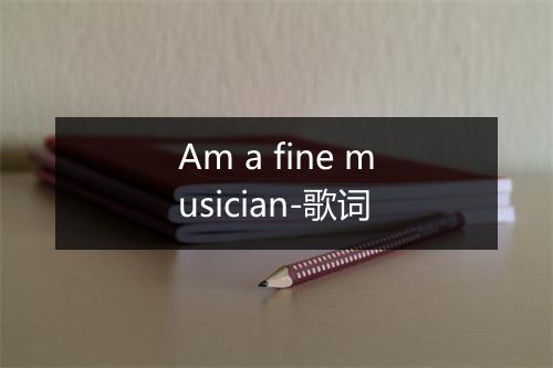 Am a fine musician-歌词