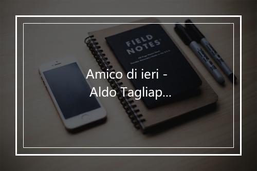 Amico di ieri - Aldo Tagliapietra-歌词