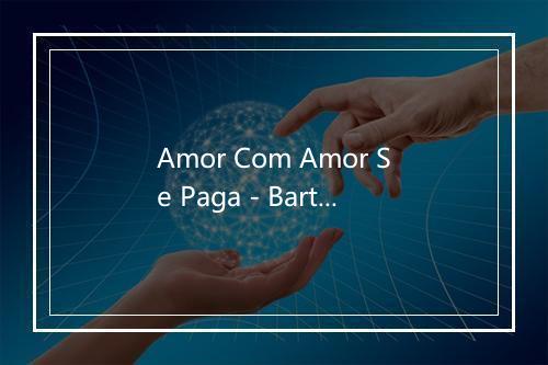 Amor Com Amor Se Paga - Barto Galeno-歌词