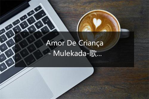 Amor De Criança - Mulekada-歌词