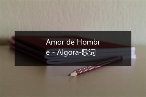 Amor de Hombre - Algora-歌词