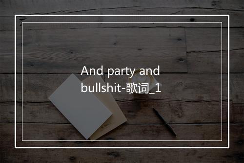 And party and bullshit-歌词_1