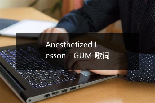 Anesthetized Lesson - GUM-歌词