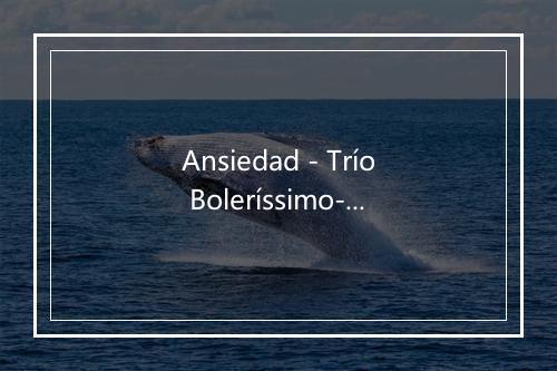 Ansiedad - Trío Boleríssimo-歌词