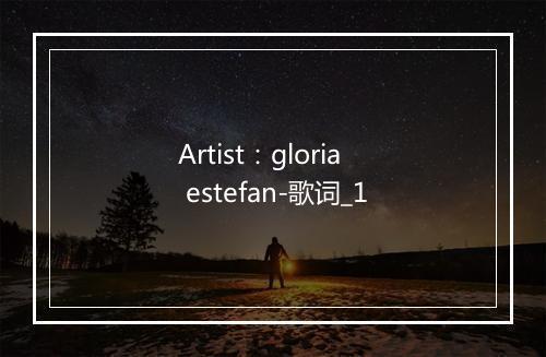 Artist：gloria estefan-歌词_1