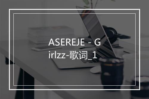 ASEREJE - Girlzz-歌词_1