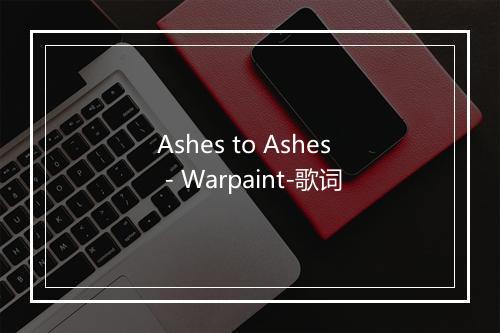 Ashes to Ashes - Warpaint-歌词