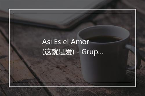 Asi Es el Amor (这就是爱) - Grupo Maravilla-歌词