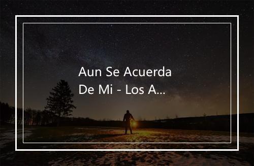 Aun Se Acuerda De Mi - Los Alegres De Teran-歌词