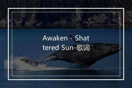 Awaken - Shattered Sun-歌词