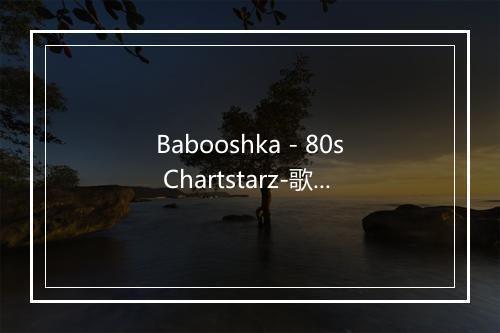 Babooshka - 80s Chartstarz-歌词