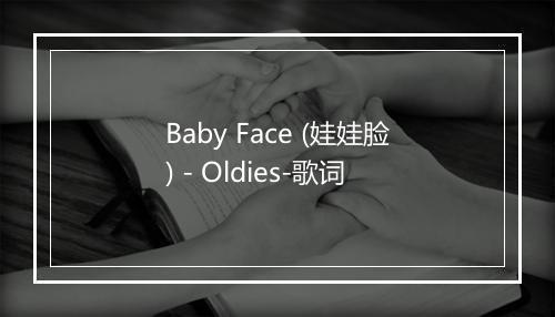 Baby Face (娃娃脸) - Oldies-歌词