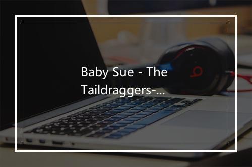 Baby Sue - The Taildraggers-歌词