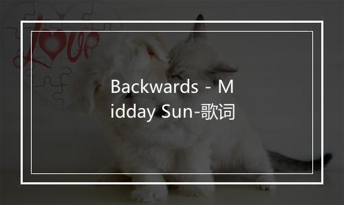 Backwards - Midday Sun-歌词