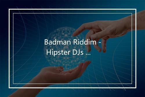 Badman Riddim - Hipster DJs United-歌词